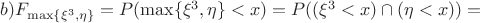 $b)F_{\max\{{\xi^3}, \eta\}} = P({\max\{{\xi^3}, \eta\}} < x) = P((\xi^3 < x)\cap(\eta < x)) =$