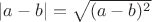 $|a-b| = \sqrt{(a-b)^2}$ $|a-b| = \sqrt{(a-b)^2}$