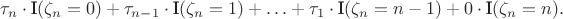 $$\tau_n\cdot \textrm I(\zeta_n=0)+\tau_{n-1}\cdot \textrm I(\zeta_n=1)+\ldots+\tau_1\cdot \textrm I(\zeta_n=n-1)+0\cdot \textrm I(\zeta_n=n).$$
