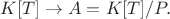 $K[T]\rightarrow A=K[T]/P.$