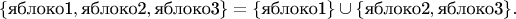 $$\{\text{яблоко1}, \text{яблоко2}, \text{яблоко3}\}=\{\text{яблоко1}\}\cup\{\text{яблоко2}, \text{яблоко3} \}.$$
