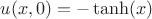$u(x,0)= - \tanh (x)$