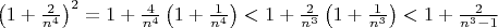 $\left(1+\frac2{n^4}\right)^2=1+\frac4{n^4}\left(1+\frac1{n^4}\right)<1+\frac2{n^3}\left(1+\frac1{n^3}\right)<1+\frac2{n^3-1}$