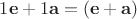 $1\mathbf{e}+1\mathbf{a}=(\mathbf{e}+\mathbf{a})$