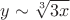 $y\sim\sqrt[3]{3x}$