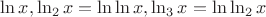 $\ln x, \ln _2x = \ln\ln x, \ln_3 x=\ln\ln_2x$