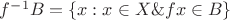 $f^{-1}B=\{x: x\in X\&fx\in B\}$