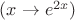 $(x\rightarrow e^{2x})$