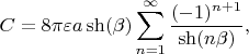 $$C=8\pi\varepsilon a \sh(\beta)\sum_{n=1}^{\infty}\frac{(-1)^{n+1}}{\sh(n\beta)},$$