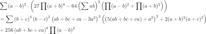 \begin{align*}
&\sum{(a-b)^2}\cdot\left(27\prod(a+b)^4-64\left(\sum ab\right)^3\left(\prod (a-b)^2+\prod (a+b)^2\right)\right)\\
&=\sum {\left(b+c\right)^4\left(b-c\right)^2\left(ab+bc+ca-3a^2\right)^2\Bigl( \left(5(ab+bc+ca)+a^2\right)^2+2(a+b)^2(a+c)^2\Bigr)}\\
&+256\left(ab+bc+ca\right)^4\prod{(a-b)^2}
\end{align*}