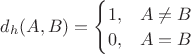 $d_h(A,B)=\begin{cases}
1,  &A \ne B \\ 
0, &A=B\\ 
\end{cases}$