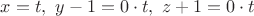 $x=t,\ y-1=0\cdot t,\ z+1 = 0\cdot t$