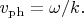 $v_{\mathrm{ph}}=\omega/k.$