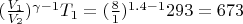 $(\frac {V_1} {V_2})^{\gamma-1}T_1 = (\frac {8} {1})^{1.4-1} 293 = 673К$