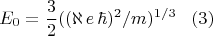 $$E_0=\frac{3}{2}((\aleph\,e\,\hbar)^2/m)^{1/3}\,\,\,\,\,(3)$$