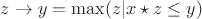 $z \to y = \max(z|x\star z \le y)$