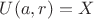$U(a,r)=X$