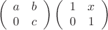 $$\left(
\begin{array}{cc}
a&b\\
0&c
\end{array}\right)
\left(
\begin{array}{cc}
1&x\\
0&1
\end{array}\right)$$