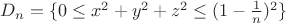 $D_n=\{0 \leq x^2+y^2+z^2 \leq (1- \frac{1}{n})^2\}$