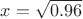 $x=\sqrt{0.96}$