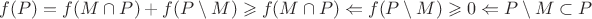 $f(P)=f(M\cap P)+f(P\setminus M)\geqslant f(M\cap P)\Leftarrow f(P\setminus M)\geqslant 0\Leftarrow P\setminus M\subset P$