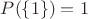 $P(\{1\})=1$