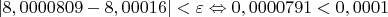 $|8,0000809 - 8,00016| < \varepsilon \Leftrightarrow 0,0000791 < 0,0001$