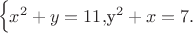 $$\begin{equation*}
\begin {cases}
x^2+y=11,
y^2+x=7.
\end{cases}
\end{equation*}$$ $$\begin{equation*}
\begin {cases}
x^2+y=11,
y^2+x=7.
\end{cases}
\end{equation*}$$