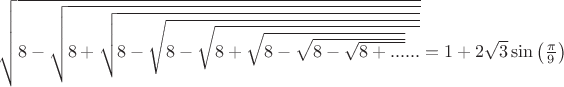 $\sqrt{8-\sqrt{8+\sqrt{8-\sqrt{8-\sqrt{8+\sqrt{8-\sqrt{8-\sqrt{8+...}}}...}}}}}=1+2\sqrt{3}\sin \left(\frac{\pi }{9} \right)$