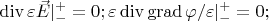 $\operatorname{div} \varepsilon \vec E |_-^+=0;\varepsilon \operatorname{div} \operatorname{grad} \varphi/\varepsilon|_-^+=0; $