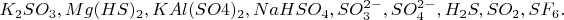 $K_{2}SO_{3}, Mg(HS)_{2}, KAl(SO4)_{2}, NaHSO_{4}, SO_{3}^{2-}, SO_{4}^{2-}, H_{2}S, SO_{2}, SF_{6}.$
