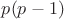 $p(p-1)$