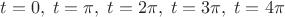 $t=0, \;t=\pi, \;t=2\pi, \;t=3\pi, \;t=4\pi$