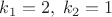 $k_1=2, \; k_2=1$