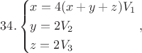 $$34.\left\{ \begin{gathered}
  x = 4(x + y + z){V_1} \hfill \\
  y = 2{V_2} \hfill \\
  z = 2{V_3} \hfill \\ 
\end{gathered}  \right.,$$