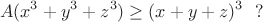 $$
A(x^3+y^3+z^3) \geq (x+y+z)^3 \ \ ?
$$