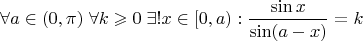 $$\forall a\in(0,\pi) \; \forall k\geqslant 0 \; \exists ! x \in [0,a): \frac  {\sin x}{\sin (a-x)}=k$$