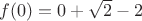 $f(0)=0+\sqrt2-2$