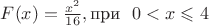$F(x)= \frac {x^2}{16}, \text{при}\  \ 0<x \leqslant 4$