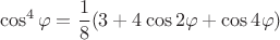 $$\cos^4 \varphi = \frac{1}{8}(3+4 \cos 2 \varphi + \cos 4 \varphi) $$