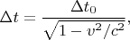 ${\displaystyle \Delta t={\frac {\Delta t_{0}}{\sqrt {1-v^{2}/c^{2}}}},}$