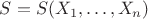 $S=S(X_1,\ldots,X_n)$