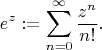 $$
e^z := \sum\limits_{n=0}^{\infty} \frac{z^n}{n!}.
$$