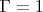 $\Gamma = 1$
