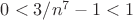 $0 < 3/n^7 - 1 < 1$