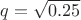 $ q=\sqrt{0.25} $