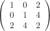 $
\left( \begin{array}{ccc} 1 & 0 & 2 \\
0 & 1 & 4\\ 2 & 4 & 2\end{array} \right)$ $
\left( \begin{array}{ccc} 1 & 0 & 2 \\
0 & 1 & 4\\ 2 & 4 & 2\end{array} \right)$