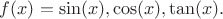 $f(x)=\sin(x),\cos(x),\tan(x).$