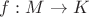 $f:M\to K$