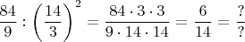 $\dfrac{84}{9}:\left(\dfrac{14}{3}\right)^2=\dfrac{84\cdot 3\cdot 3}{9\cdot 14\cdot 14}=$\dfrac{6}{14}=$\dfrac{?}{?}$